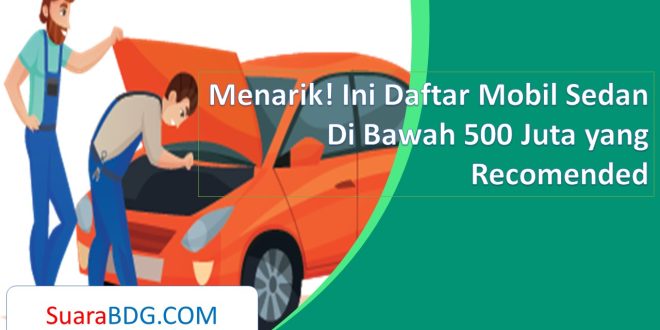 Menarik! Ini Daftar Mobil Sedan Di Bawah 500 Juta yang Recomended