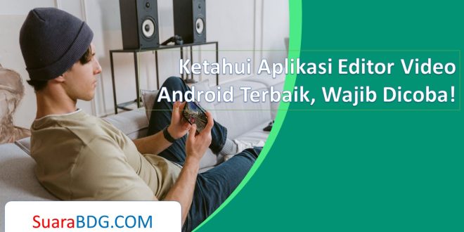 Ketahui Aplikasi Editor Video Android Terbaik, Wajib Dicoba!